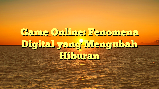 Game Online: Fenomena Digital yang Mengubah Hiburan