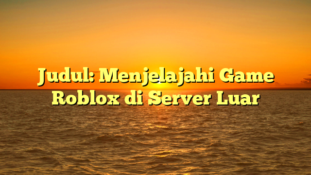 Judul: Menjelajahi Game Roblox di Server Luar