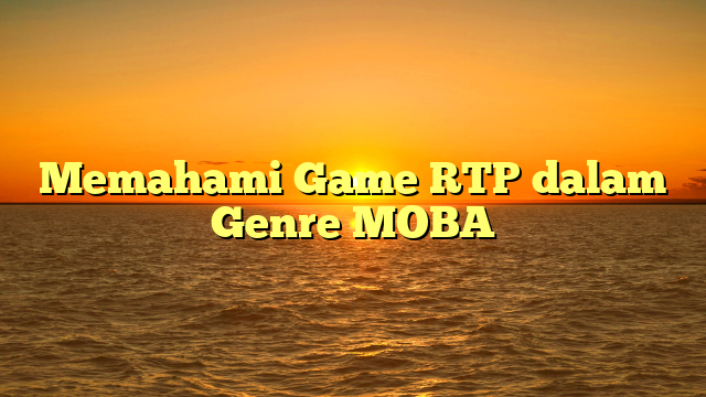 Memahami Game RTP dalam Genre MOBA