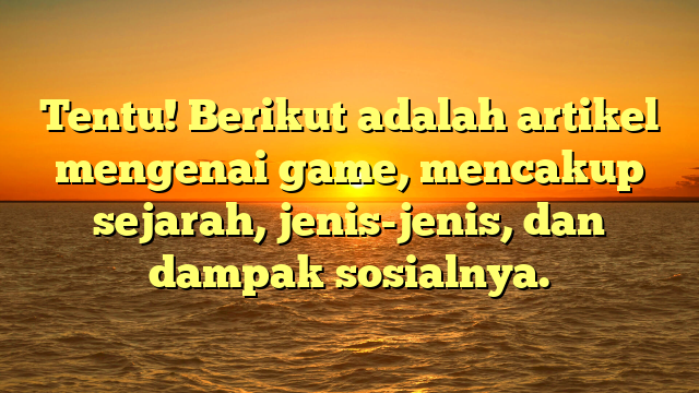 Tentu! Berikut adalah artikel mengenai game, mencakup sejarah, jenis-jenis, dan dampak sosialnya.