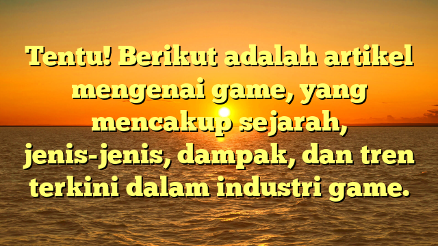 Tentu! Berikut adalah artikel mengenai game, yang mencakup sejarah, jenis-jenis, dampak, dan tren terkini dalam industri game.