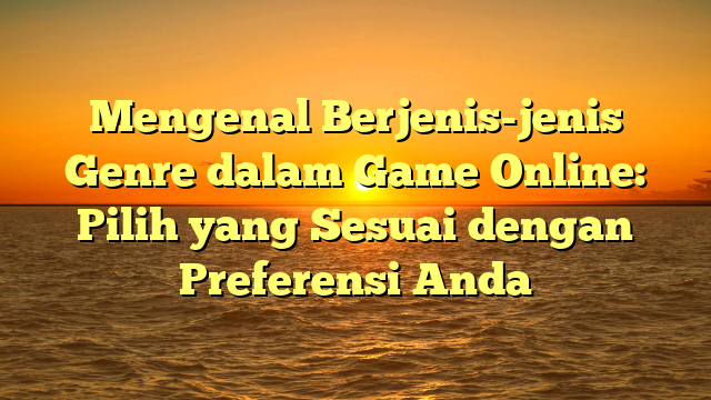 Mengenal Berjenis-jenis Genre dalam Game Online: Pilih yang Sesuai dengan Preferensi Anda