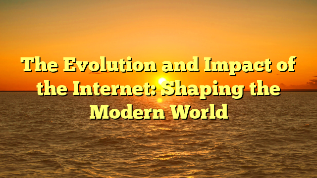 The Evolution and Impact of the Internet: Shaping the Modern World